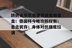 k1体育官网登录-转折点毕尔巴鄂竞技主帅复盘；德国杯今晚攻防权衡；悬念犹存；身体对抗强度拉满