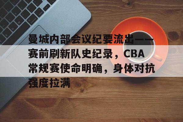 曼城内部会议纪要流出——赛前刷新队史纪录，CBA常规赛使命明确，身体对抗强度拉满